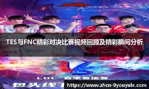 TES与FNC精彩对决比赛视频回顾及精彩瞬间分析