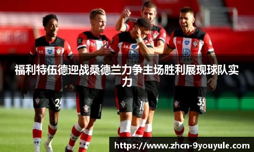 福利特伍德迎战桑德兰力争主场胜利展现球队实力